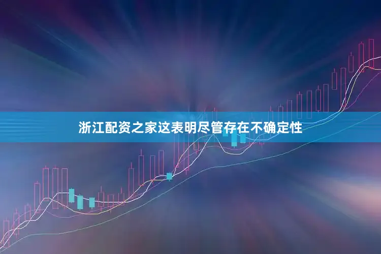 浙江配资之家这表明尽管存在不确定性