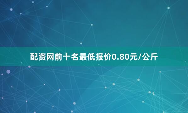 配资网前十名最低报价0.80元/公斤