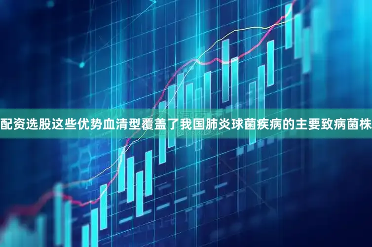 配资选股这些优势血清型覆盖了我国肺炎球菌疾病的主要致病菌株