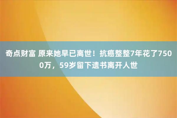奇点财富 原来她早已离世！抗癌整整7年花了7500万，59岁留下遗书离开人世