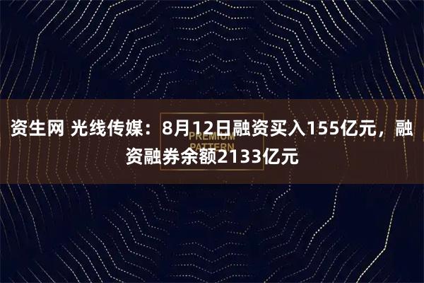 资生网 光线传媒:8月12日融资买入155亿元,融资融券余额2133亿元