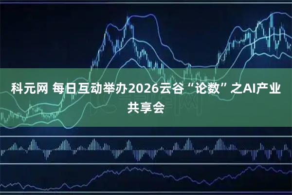 科元网 每日互动举办2026云谷“论数”之AI产业共享会