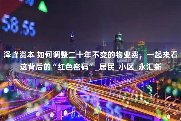 泽峰资本 如何调整二十年不变的物业费,一起来看这背后的“红色密码”_居民_小区_永汇新
