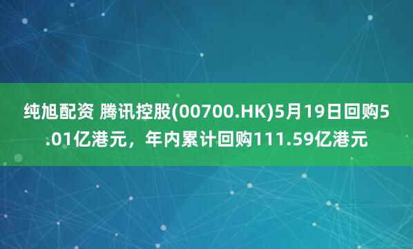 纯旭配资 腾讯控股(00700.HK)5月19日回购5.01亿港元，年内累计回购111.59亿港元