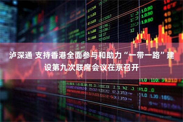 泸深通 支持香港全面参与和助力“一带一路”建设第九次联席会议在京召开