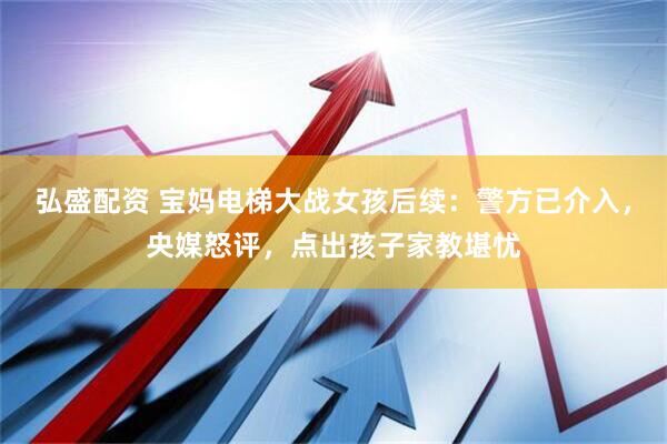 弘盛配资 宝妈电梯大战女孩后续：警方已介入，央媒怒评，点出孩子家教堪忧