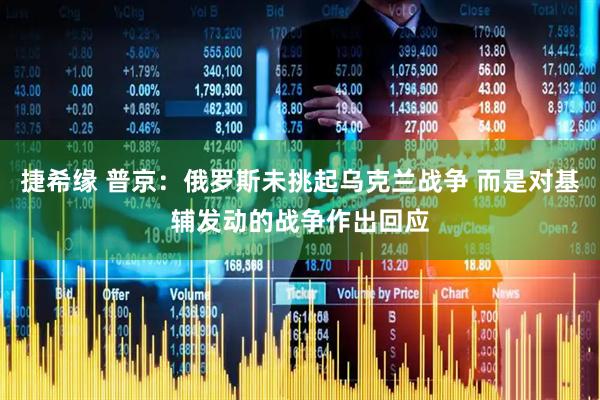 捷希缘 普京：俄罗斯未挑起乌克兰战争 而是对基辅发动的战争作出回应